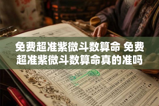 免费超准紫微斗数算命 免费超准紫微斗数算命真的准吗