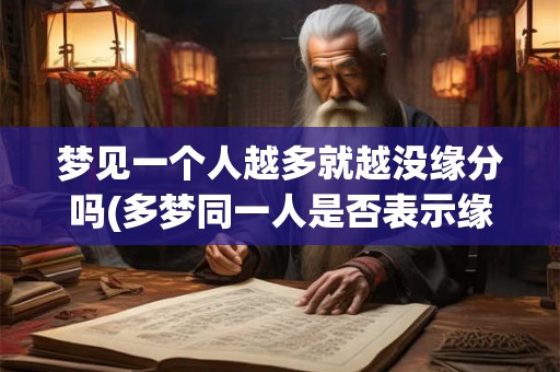 梦见一个人越多就越没缘分吗(多梦同一人是否表示缘分远离？)