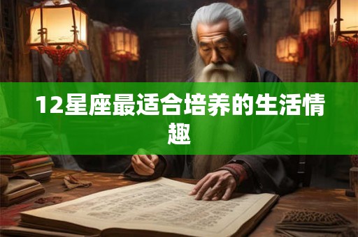 12星座最适合培养的生活情趣