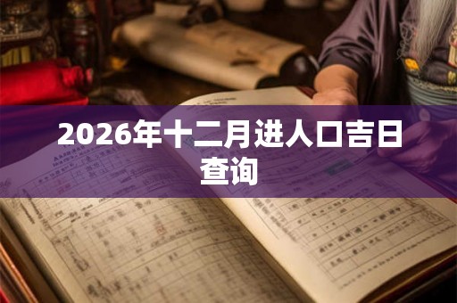 2026年十二月进人口吉日查询