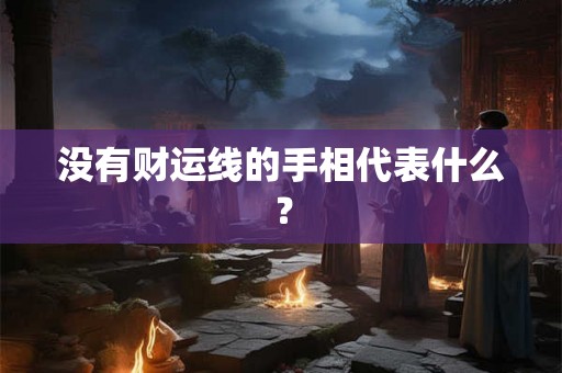 没有财运线的手相代表什么? 没有财运线的手相代表什么?