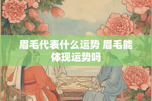 眉毛代表什么运势 眉毛能体现运势吗 眉毛代表什么运势 眉毛能体现运势吗