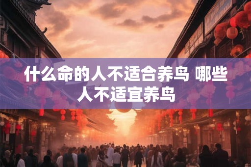 什么命的人不适合养鸟 哪些人不适宜养鸟