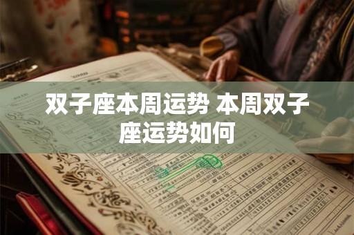双子座本周运势 本周双子座运势如何 双子座本周运势 本周双子座运势如何