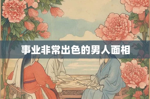 事业非常出色的男人面相
