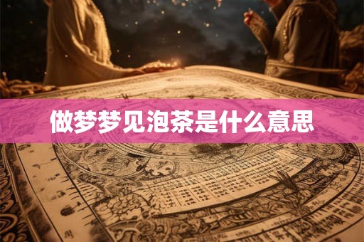做梦梦见泡茶是什么意思