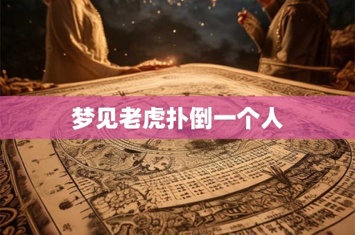 梦见老虎扑倒一个人