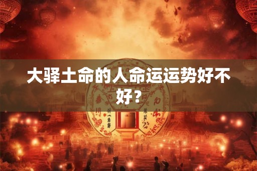 大驿土命的人命运运势好不好? 大驿土命的人命运运势好不好?
