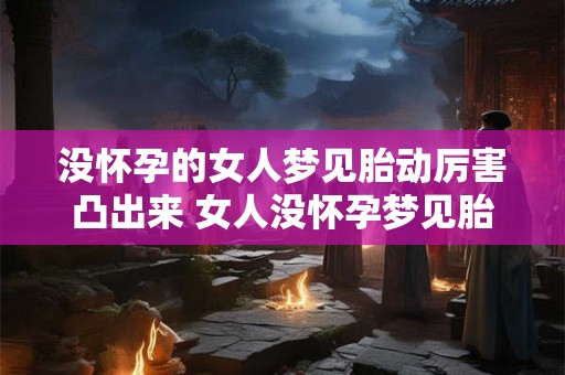 没怀孕的女人梦见胎动厉害凸出来 女人没怀孕梦见胎动凸出怎么解释