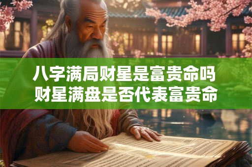 八字满局财星是富贵命吗 财星满盘是否代表富贵命