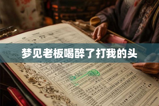 梦见老板喝醉了打我的头