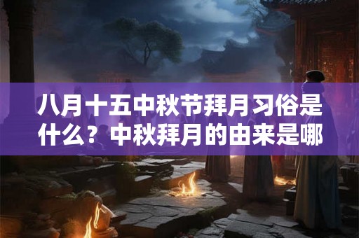 八月十五中秋节拜月习俗是什么?中秋拜月的由来是哪? 八月十五中秋节拜月习俗是什么?中秋拜月的由来是哪?
