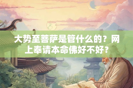 大势至菩萨是管什么的?网上奉请本命佛好不好? 大势至菩萨是管什么的?网上奉请本命佛好不好?