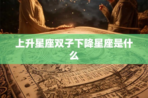 上升星座双子下降星座是什么