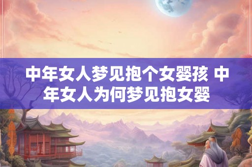 中年女人梦见抱个女婴孩 中年女人为何梦见抱女婴