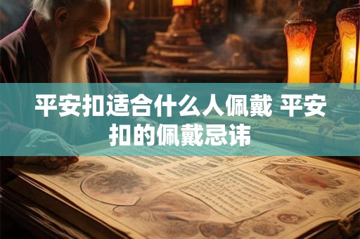 平安扣适合什么人佩戴 平安扣的佩戴忌讳