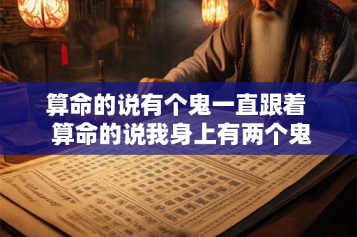 算命的说有个鬼一直跟着  算命的说我身上有两个鬼