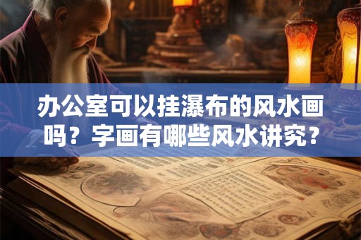 办公室可以挂瀑布的风水画吗?字画有哪些风水讲究? 办公室可以挂瀑布的风水画吗?字画有哪些风水讲究?