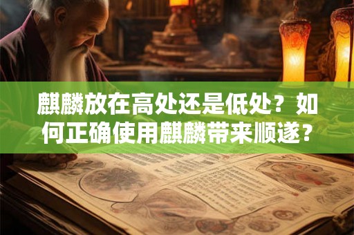 麒麟放在高处还是低处？如何正确使用麒麟带来顺遂？