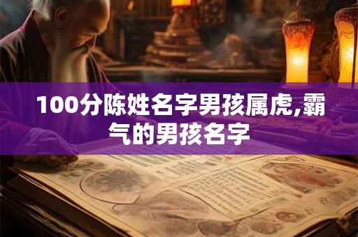 100分陈姓名字男孩属虎,霸气的男孩名字