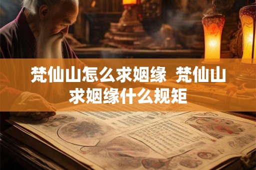 梵仙山怎么求姻缘  梵仙山求姻缘什么规矩