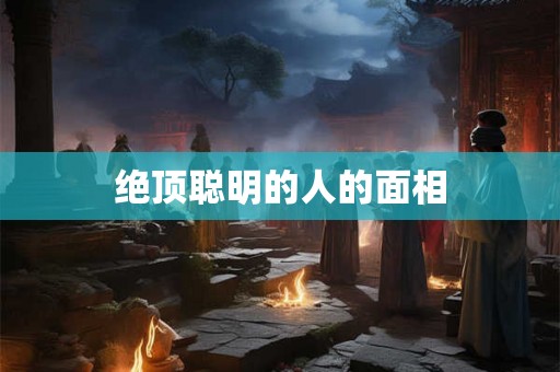 绝顶聪明的人的面相