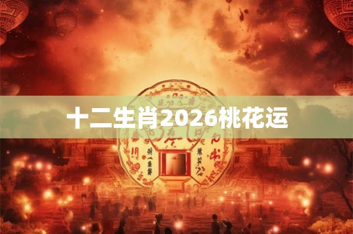 十二生肖2026桃花运