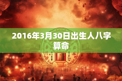 2016年3月30日出生人八字算命