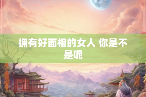 拥有好面相的女人 你是不是呢 拥有好面相的女人 你是不是呢