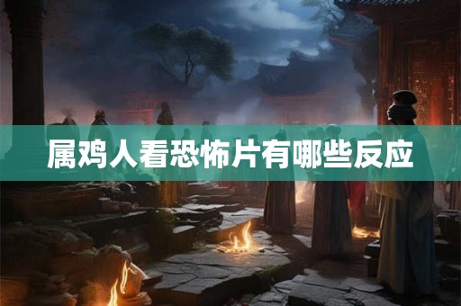 属鸡人看恐怖片有哪些反应