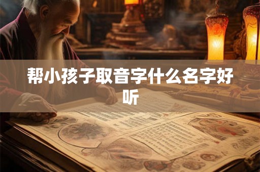 帮小孩子取音字什么名字好听