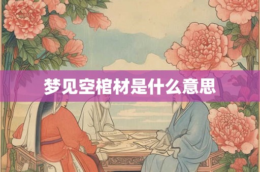 梦见空棺材是什么意思