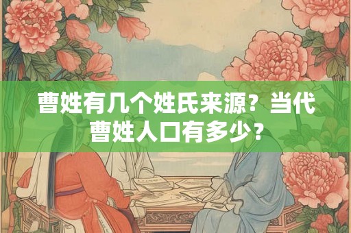 曹姓有几个姓氏来源?当代曹姓人口有多少? 曹姓有几个姓氏来源?当代曹姓人口有多少?