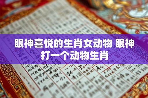 眼神喜悦的生肖女动物 眼神打一个动物生肖