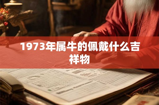 1973年属牛的佩戴什么吉祥物