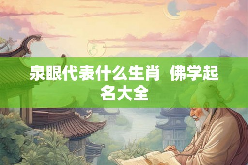 泉眼代表什么生肖  佛学起名大全
