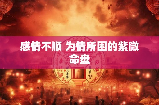 感情不顺 为情所困的紫微命盘