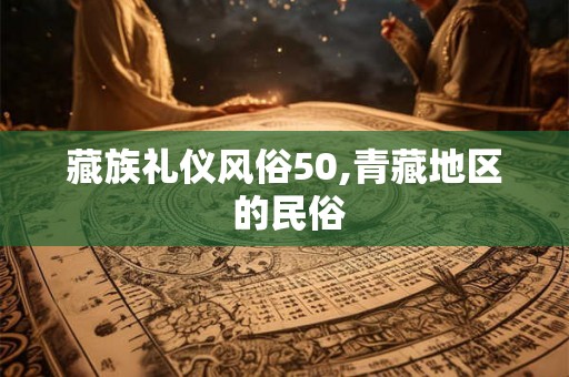藏族礼仪风俗50,青藏地区 的民俗