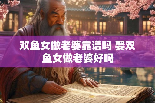 双鱼女做老婆靠谱吗 娶双鱼女做老婆好吗