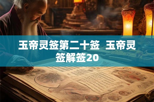玉帝灵签第二十签 玉帝灵签解签20 玉帝灵签第二十签 玉帝灵签解签20