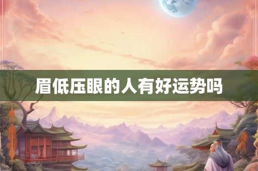 眉低压眼的人有好运势吗