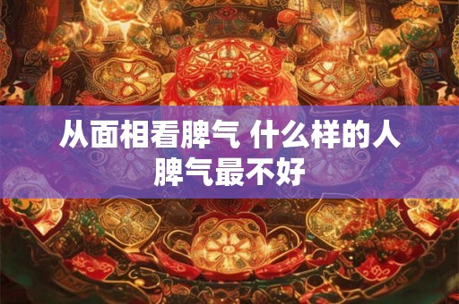 从面相看脾气 什么样的人脾气最不好 从面相看脾气 什么样的人脾气最不好