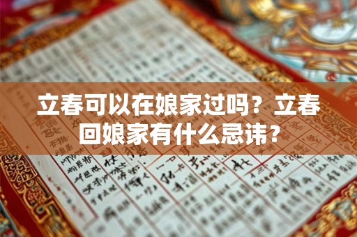 立春可以在娘家过吗?立春回娘家有什么忌讳? 立春可以在娘家过吗?立春回娘家有什么忌讳?
