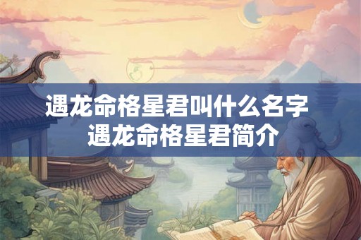 遇龙命格星君叫什么名字  遇龙命格星君简介