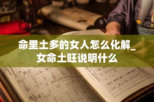 命里土多的女人怎么化解_女命土旺说明什么