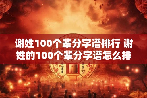 谢姓100个辈分字谱排行 谢姓的100个辈分字谱怎么排行