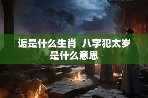 诟是什么生肖  八字犯太岁是什么意思