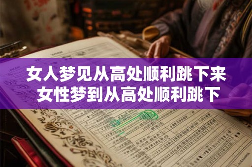 女人梦见从高处顺利跳下来 女性梦到从高处顺利跳下来是什么意思