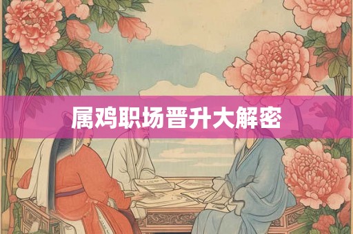 属鸡职场晋升大解密