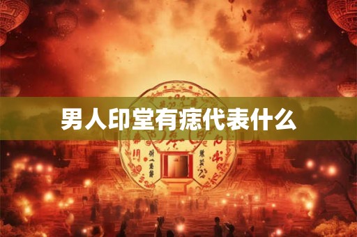 男人印堂有痣代表什么